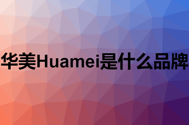 华美 Huamei是个什么品牌，这个品牌怎么样？