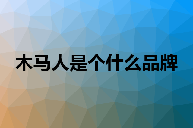 木马人 MU MA REN是个什么品牌，这个品牌怎么样？
