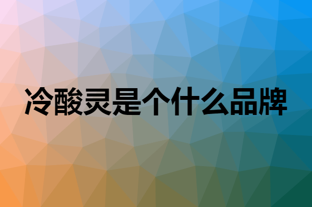 冷酸灵是个什么品牌，这个品牌怎么样？