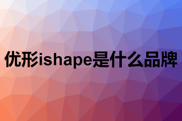 优形 ishape是个什么品牌，这个品牌怎么样？