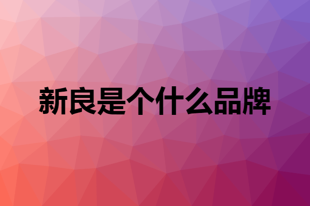 新良是个什么品牌，这个品牌怎么样？