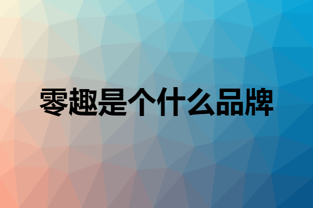 零趣是个什么品牌，这个品牌怎么样？