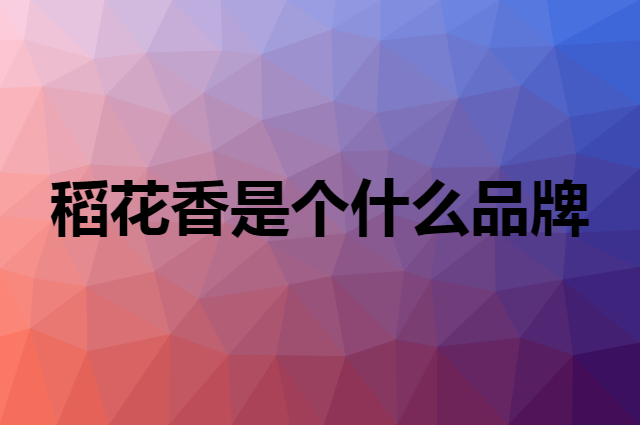 稻花香是个什么品牌，这个品牌怎么样？