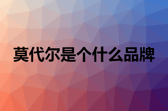 莫代尔是个什么品牌，这个品牌怎么样？