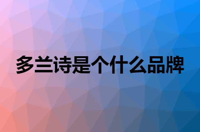 多兰诗 Duolanshi是个什么品牌，这个品牌怎么样？