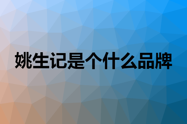 姚生记是个什么品牌，这个品牌怎么样？