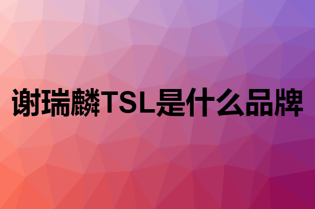 谢瑞麟 TSL是个什么品牌，这个品牌怎么样？