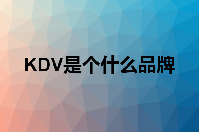 KDV是个什么品牌，这个品牌怎么样？