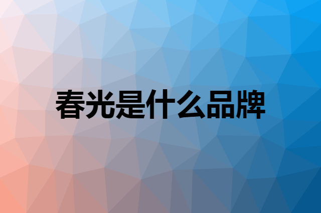 春光 CHUNGUANG是个什么品牌，这个品牌怎么样？