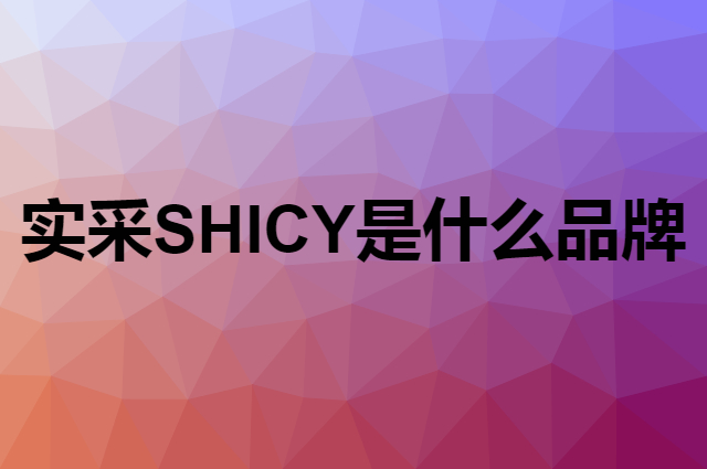 实采 SHICY是个什么品牌，这个品牌怎么样？