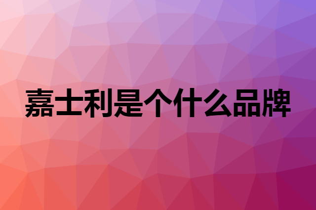 嘉士利是个什么品牌，这个品牌怎么样？