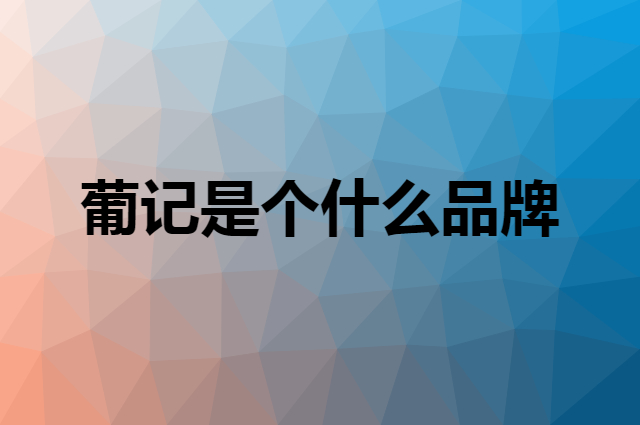 葡记是个什么品牌，这个品牌怎么样？
