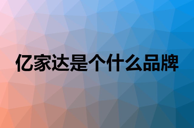 亿家达是个什么品牌，这个品牌怎么样？