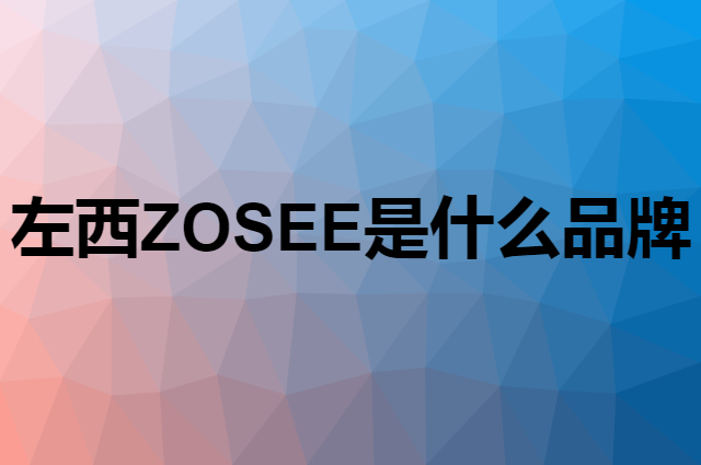 左西 ZOSEE是个什么品牌，这个品牌怎么样？