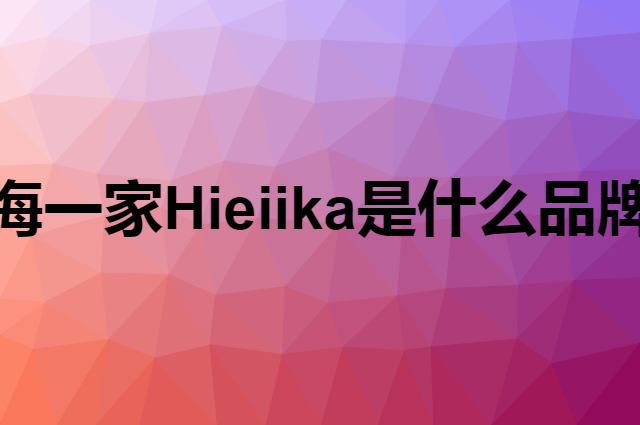 海一家 Hieiika是个什么品牌，这个品牌怎么样？
