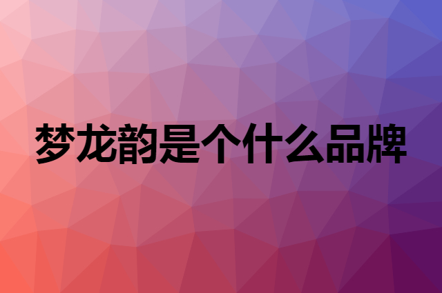 梦龙韵是个什么品牌，这个品牌怎么样？