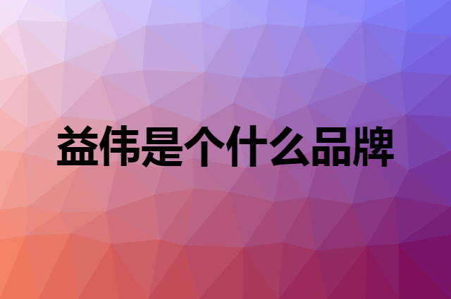 益伟是个什么品牌，这个品牌怎么样？
