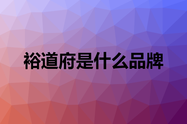 裕道府 YUDAOFU是个什么品牌，这个品牌怎么样？
