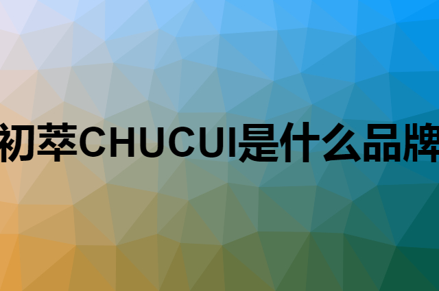 初萃 CHUCUI是个什么品牌，这个品牌怎么样？