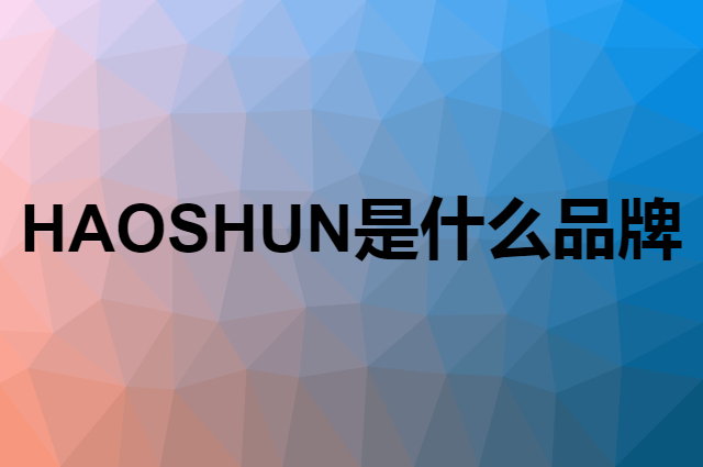 好顺 HAOSHUN是个什么品牌，这个品牌怎么样？