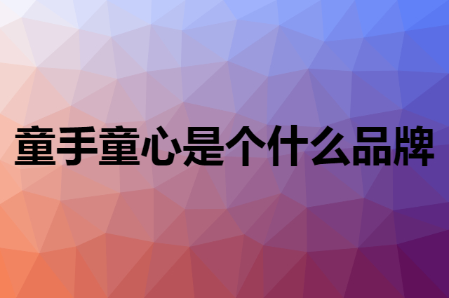 童手童心是个什么品牌，这个品牌怎么样？