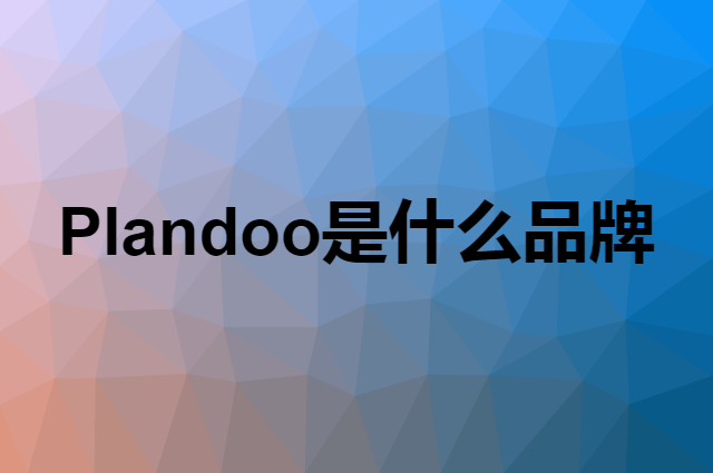 帕兰朵 Plandoo是个什么品牌，这个品牌怎么样？