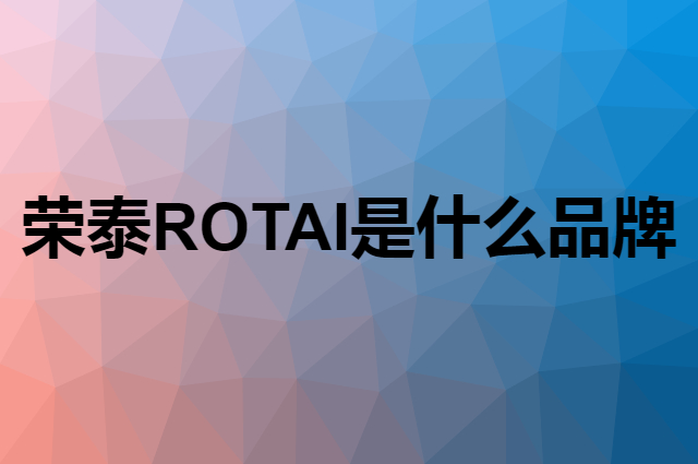 荣泰 ROTAI是个什么品牌，这个品牌怎么样？
