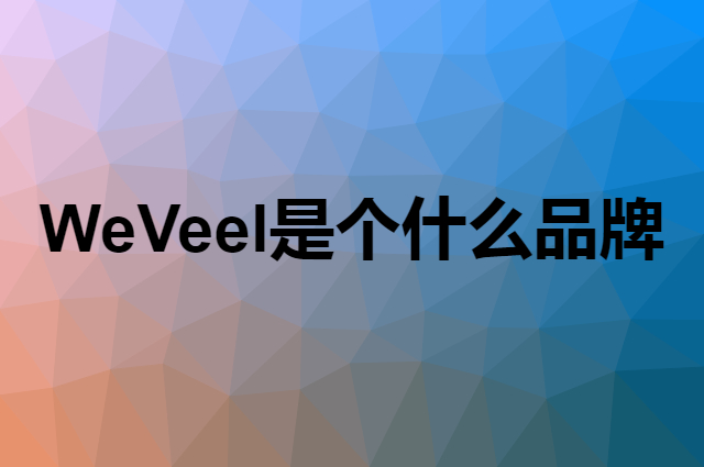 WeVeel是个什么品牌，这个品牌怎么样？