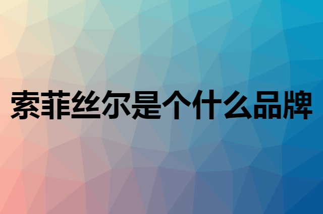 索菲丝尔是个什么品牌，这个品牌怎么样？