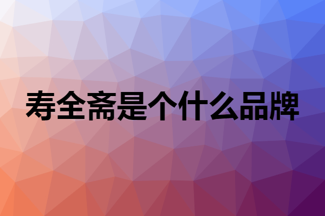 寿全斋是个什么品牌，这个品牌怎么样？