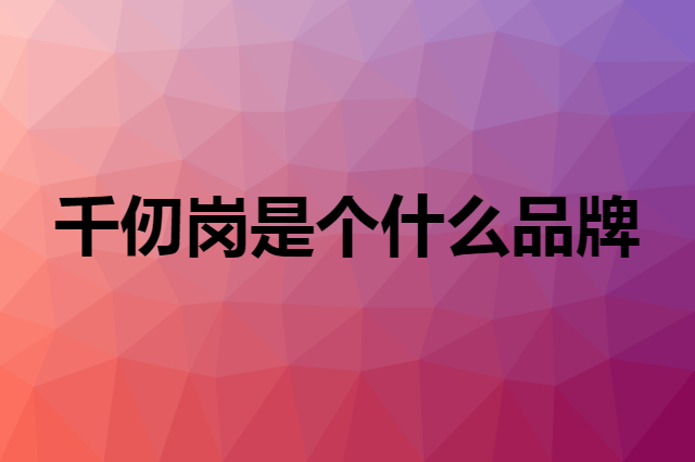 千仞岗是个什么品牌，这个品牌怎么样？