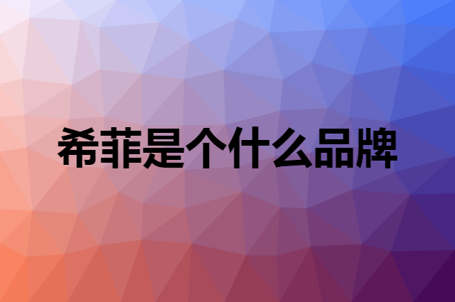 希菲是个什么品牌，这个品牌怎么样？