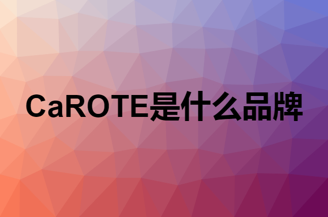 卡罗特 CaROTE是个什么品牌，这个品牌怎么样？