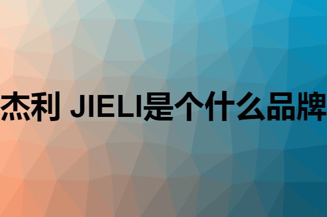 杰利 JIELI是个什么品牌，这个品牌怎么样？