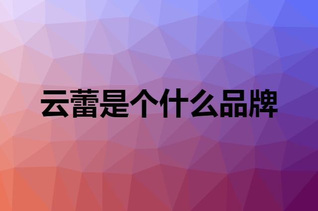 云蕾是个什么品牌，这个品牌怎么样？