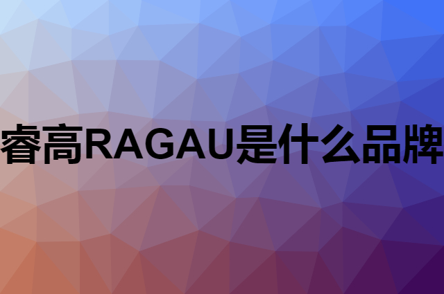 睿高 RAGAU是个什么品牌，这个品牌怎么样？