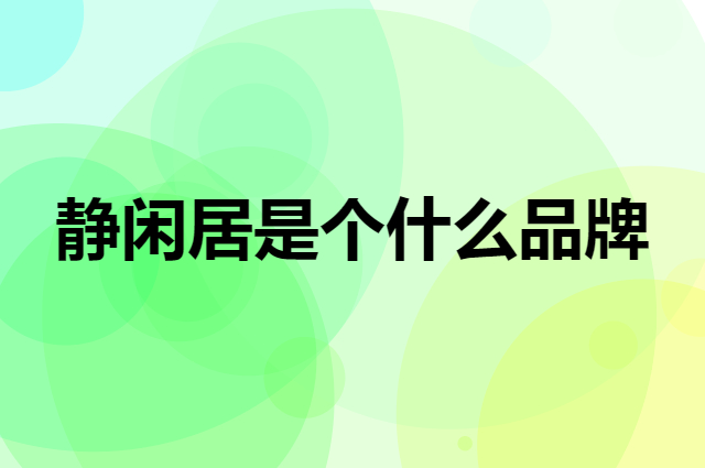 静闲居是个什么品牌，这个品牌怎么样？