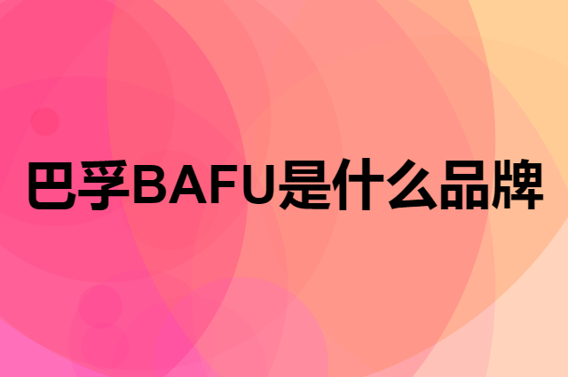 巴孚 BAFU是个什么品牌，这个品牌怎么样？