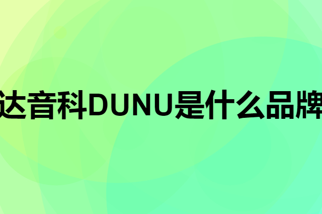 达音科 DUNU是个什么品牌，这个品牌怎么样？
