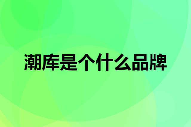 潮库是个什么品牌，这个品牌怎么样？