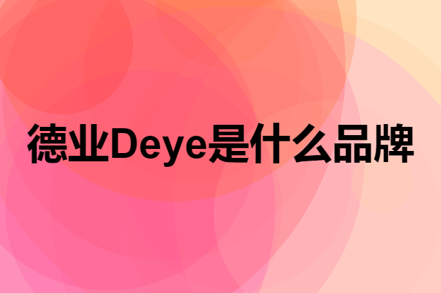 德业 Deye是个什么品牌，这个品牌怎么样？
