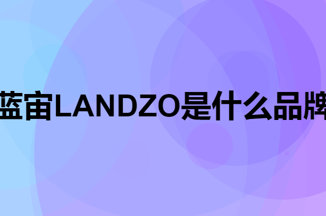 蓝宙 LANDZO是个什么品牌，这个品牌怎么样？