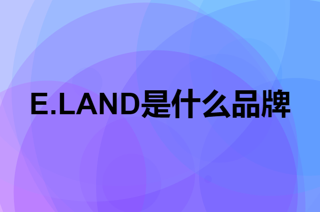 E.LAND是个什么品牌，这个品牌怎么样？