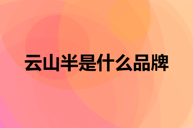 云山半 YUNSHANBAN是个什么品牌，这个品牌怎么样？