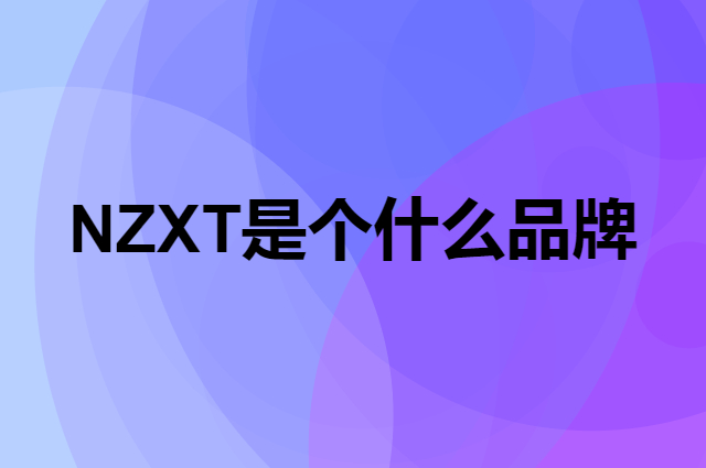 NZXT是个什么品牌，这个品牌怎么样？