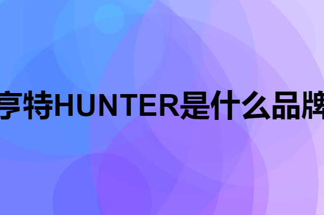 亨特 HUNTER是个什么品牌，这个品牌怎么样？