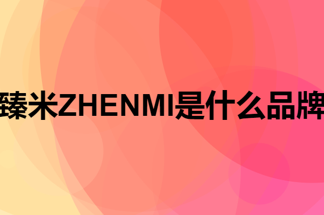臻米 ZHENMI是个什么品牌，这个品牌怎么样？