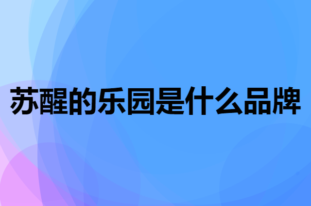 苏醒的乐园是个什么品牌，这个品牌怎么样？