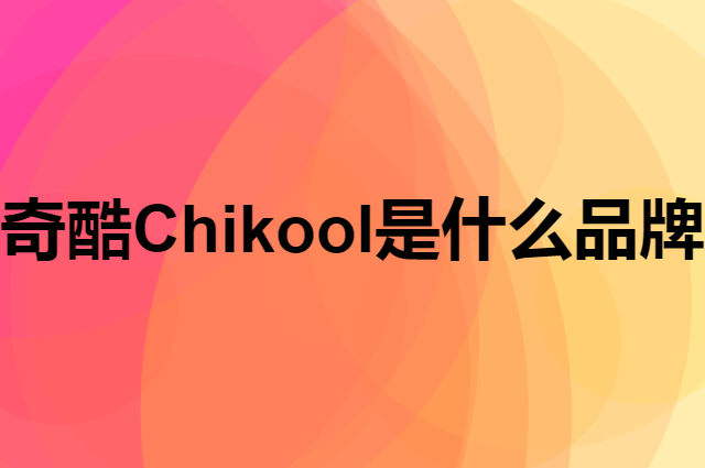 奇酷 Chikool是个什么品牌，这个品牌怎么样？