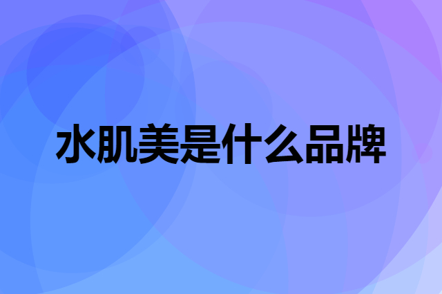 水肌美是个什么品牌，这个品牌怎么样？